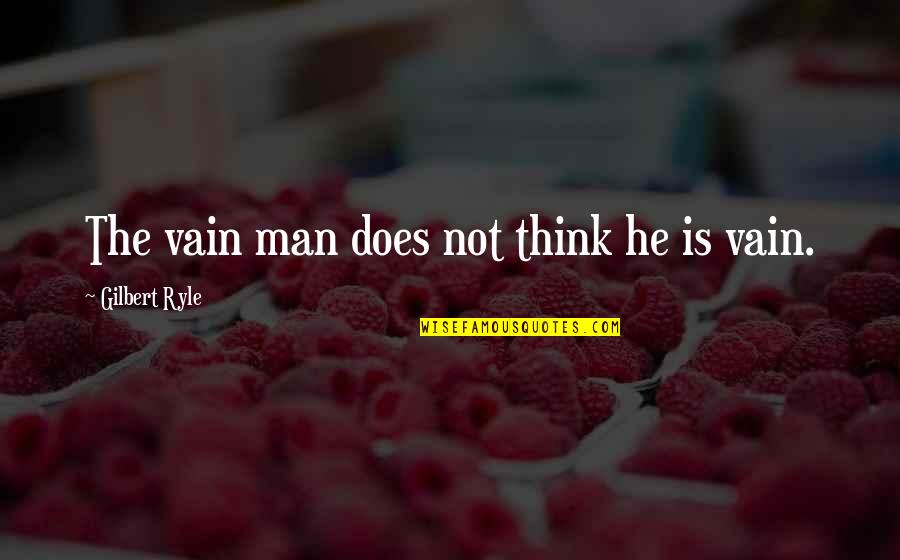 Self Vain Quotes By Gilbert Ryle: The vain man does not think he is