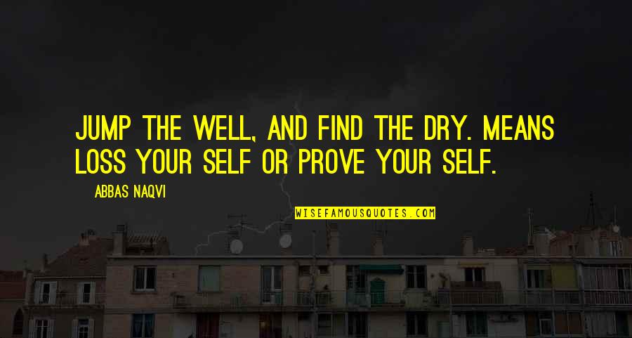 Self Well Quotes By Abbas Naqvi: Jump the well, and find the Dry. Means