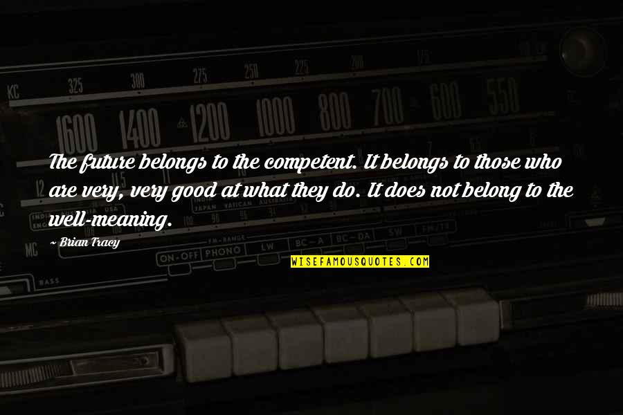 Self Well Quotes By Brian Tracy: The future belongs to the competent. It belongs