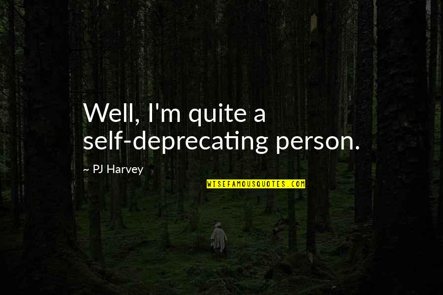 Self Well Quotes By PJ Harvey: Well, I'm quite a self-deprecating person.
