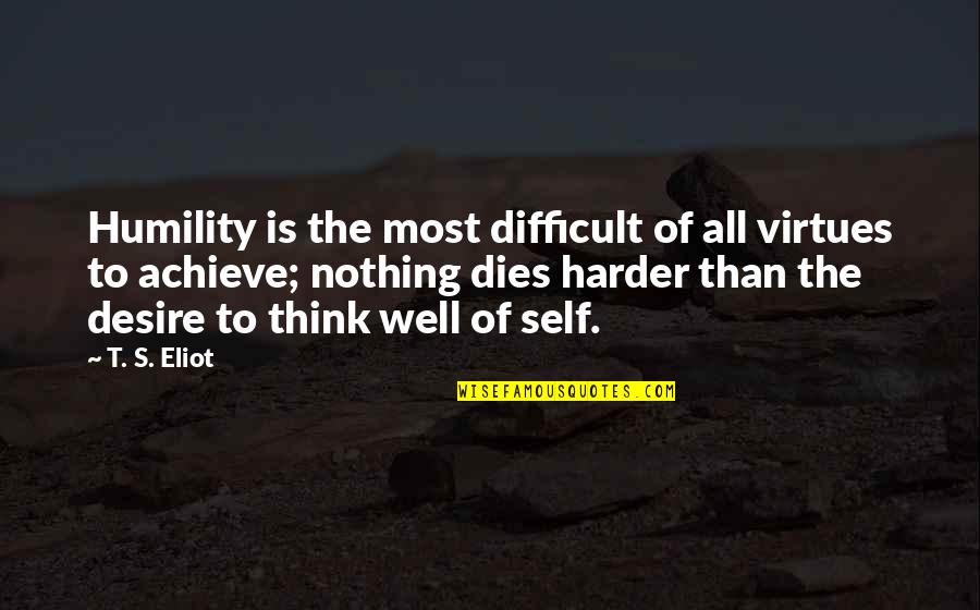 Self Well Quotes By T. S. Eliot: Humility is the most difficult of all virtues
