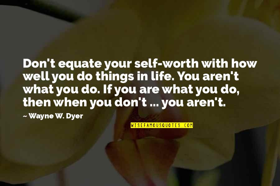 Self Well Quotes By Wayne W. Dyer: Don't equate your self-worth with how well you