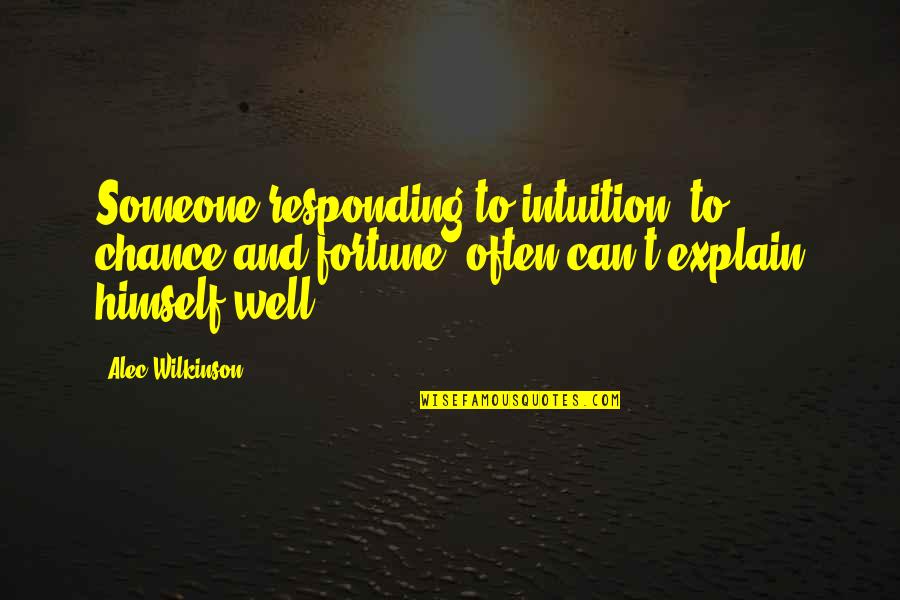 Self With Explanation Quotes By Alec Wilkinson: Someone responding to intuition, to chance and fortune, Self With Explanation Quotes By Alec Wilkinson: Someone responding to intuition, to chance and fortune,