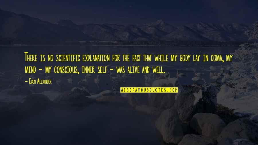 Self With Explanation Quotes By Eben Alexander: There is no scientific explanation for the fact Self With Explanation Quotes By Eben Alexander: There is no scientific explanation for the fact