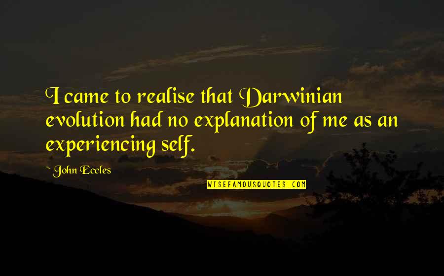Self With Explanation Quotes By John Eccles: I came to realise that Darwinian evolution had Self With Explanation Quotes By John Eccles: I came to realise that Darwinian evolution had