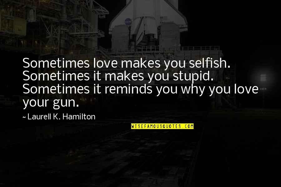 Self Work Anniversary Quotes By Laurell K. Hamilton: Sometimes love makes you selfish. Sometimes it makes Self Work Anniversary Quotes By Laurell K. Hamilton: Sometimes love makes you selfish. Sometimes it makes