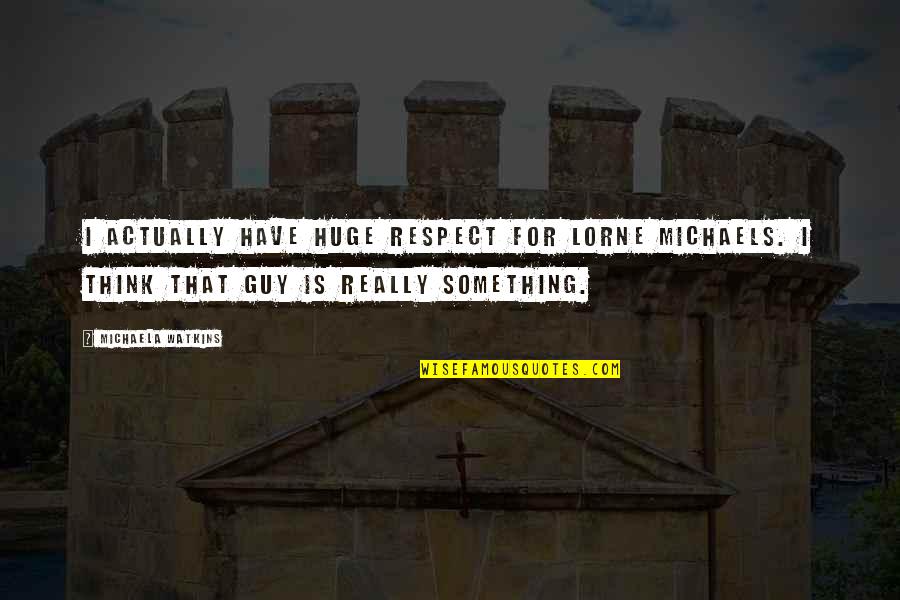 Self Work Anniversary Quotes By Michaela Watkins: I actually have huge respect for Lorne Michaels. Self Work Anniversary Quotes By Michaela Watkins: I actually have huge respect for Lorne Michaels.