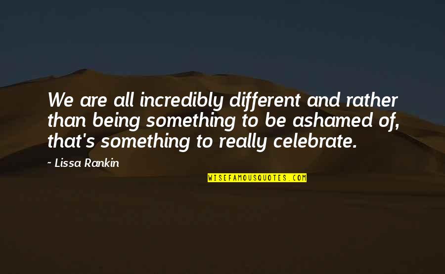 Self Wort Quotes By Lissa Rankin: We are all incredibly different and rather than