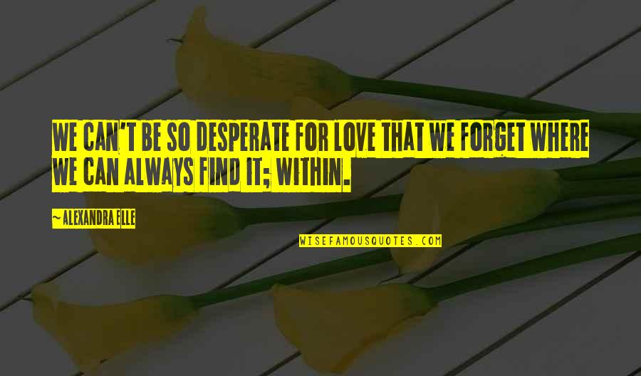Self Worth And Happiness Quotes By Alexandra Elle: We can't be so desperate for love that Self Worth And Happiness Quotes By Alexandra Elle: We can't be so desperate for love that