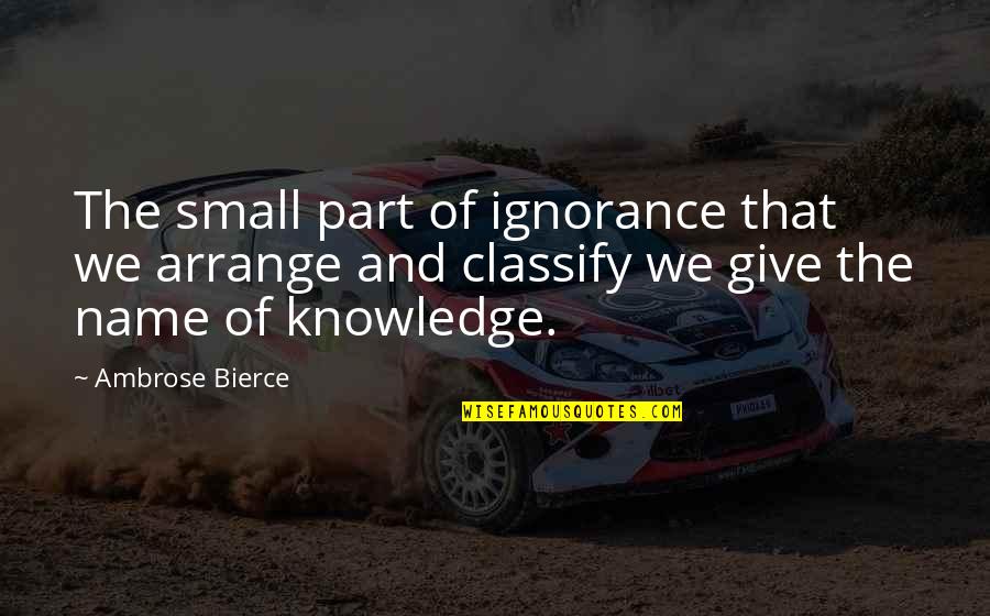 Self Worth And Happiness Quotes By Ambrose Bierce: The small part of ignorance that we arrange Self Worth And Happiness Quotes By Ambrose Bierce: The small part of ignorance that we arrange