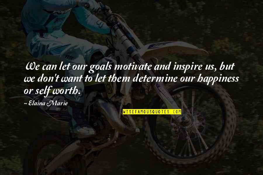 Self Worth And Happiness Quotes By Elaina Marie: We can let our goals motivate and inspire Self Worth And Happiness Quotes By Elaina Marie: We can let our goals motivate and inspire