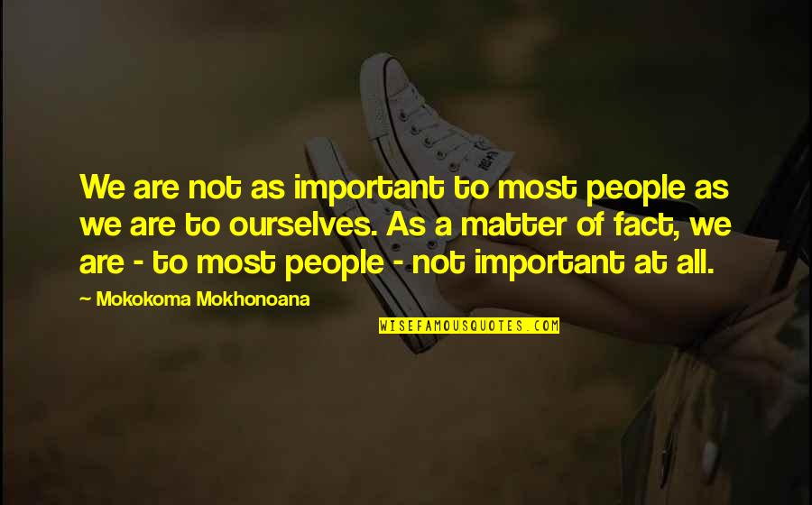 Self Worth And Value Quotes By Mokokoma Mokhonoana: We are not as important to most people