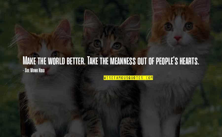 Self Worth Goodreads Quotes By Sue Monk Kidd: Make the world better. Take the meanness out Self Worth Goodreads Quotes By Sue Monk Kidd: Make the world better. Take the meanness out