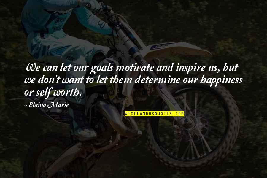 Self Worth Happiness Quotes By Elaina Marie: We can let our goals motivate and inspire