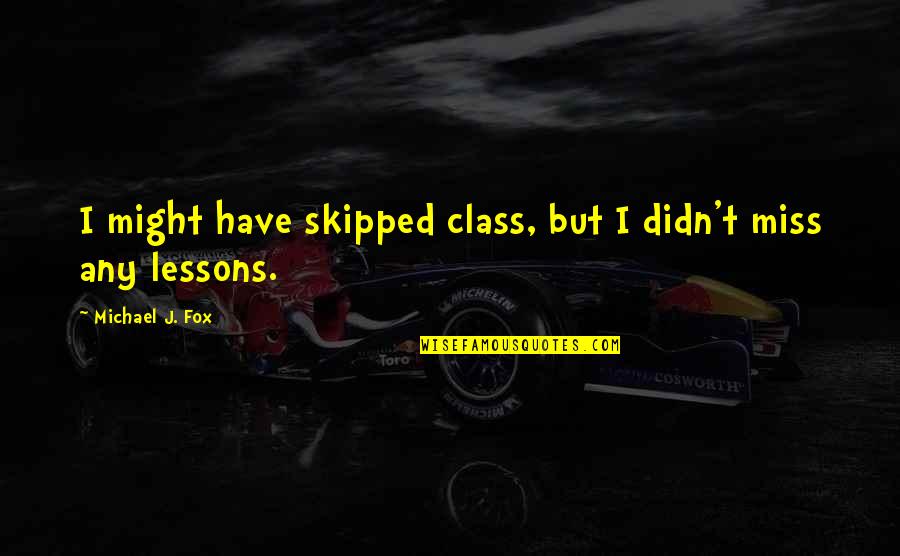 Self Worth Images Quotes By Michael J. Fox: I might have skipped class, but I didn't Self Worth Images Quotes By Michael J. Fox: I might have skipped class, but I didn't