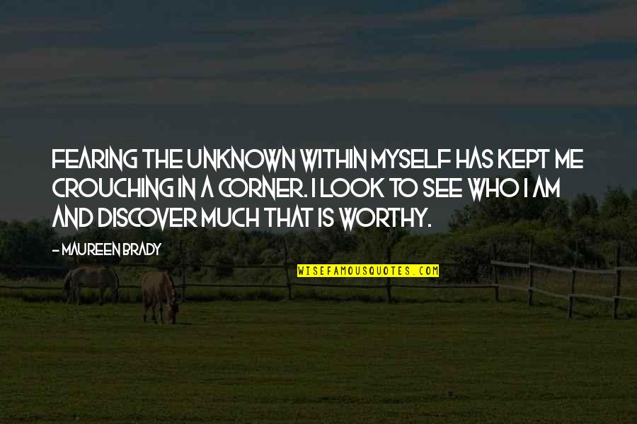 Self Worth Journey Quotes By Maureen Brady: Fearing the unknown within myself has kept me Self Worth Journey Quotes By Maureen Brady: Fearing the unknown within myself has kept me