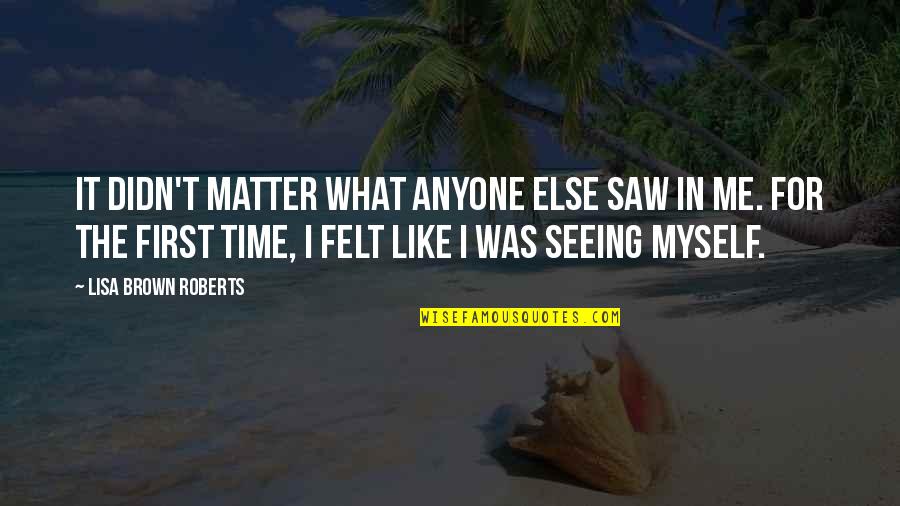 Self Worth You Matter Quotes By Lisa Brown Roberts: It didn't matter what anyone else saw in