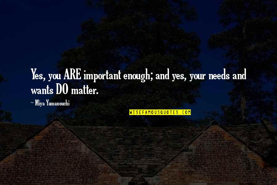 Self Worth You Matter Quotes By Miya Yamanouchi: Yes, you ARE important enough; and yes, your