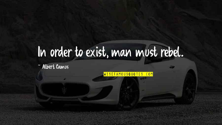 Selfconsciousness Quotes By Albert Camus: In order to exist, man must rebel.