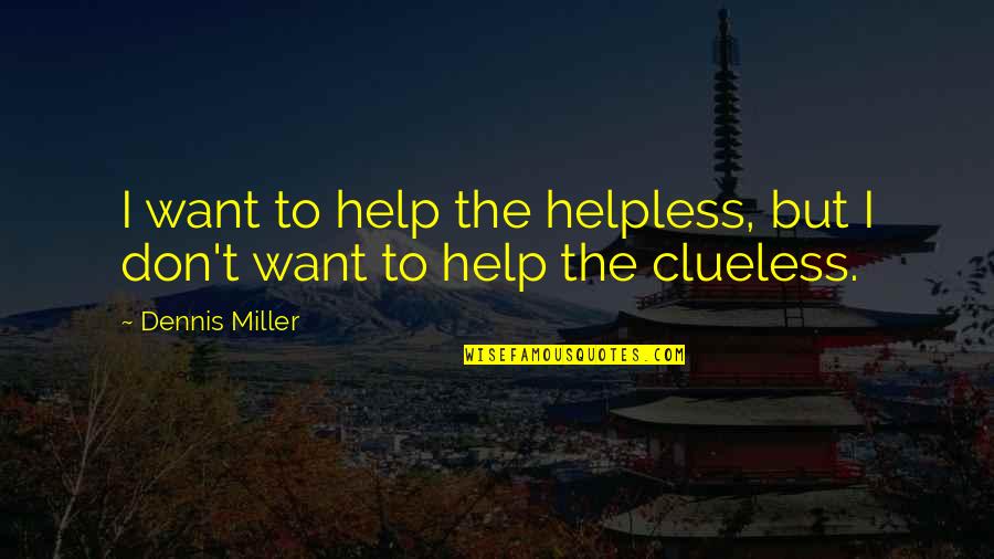 Selfcontained Quotes By Dennis Miller: I want to help the helpless, but I