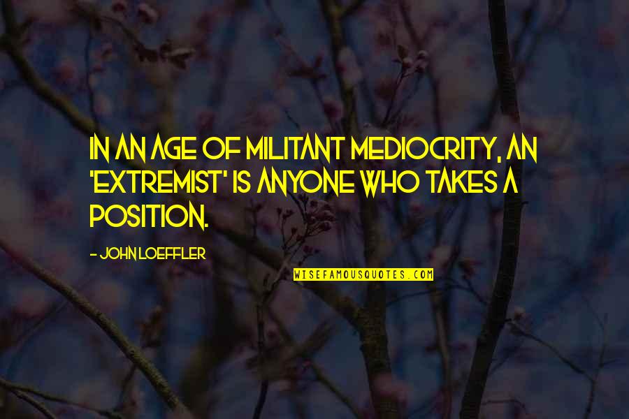 Selfcontained Quotes By John Loeffler: In an age of militant mediocrity, an 'extremist'