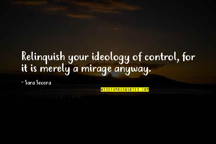 Selfdetermination Quotes By Sara Secora: Relinquish your ideology of control, for it is