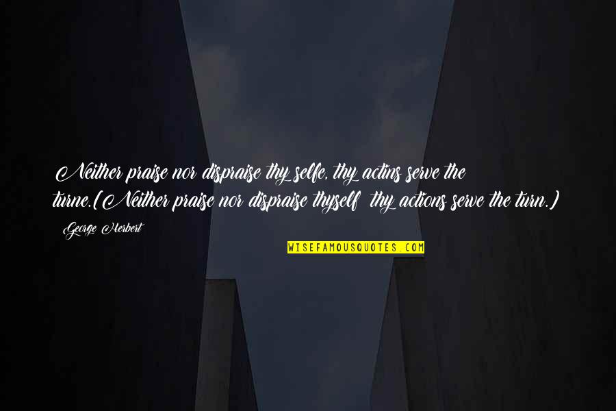 Selfe Quotes By George Herbert: Neither praise nor dispraise thy selfe, thy actins