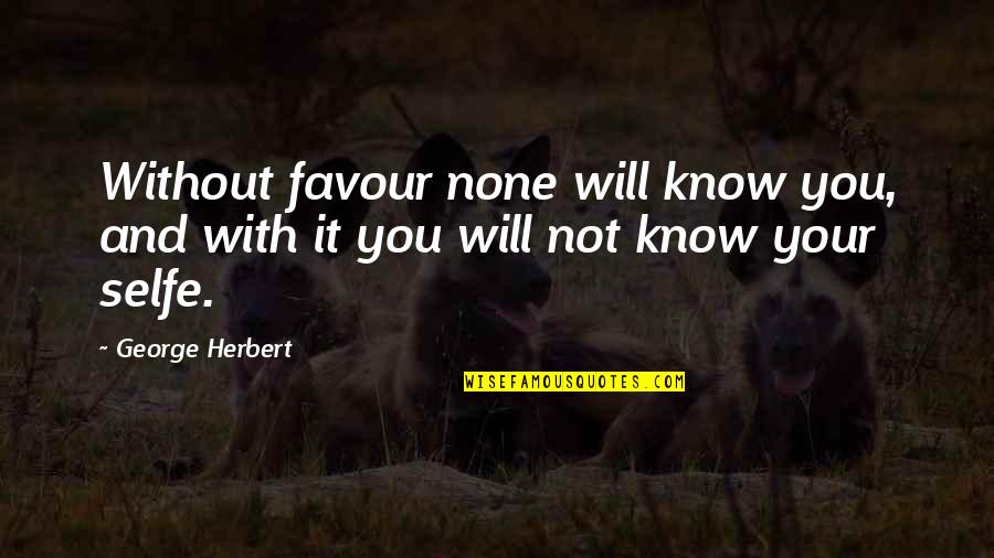 Selfe Quotes By George Herbert: Without favour none will know you, and with