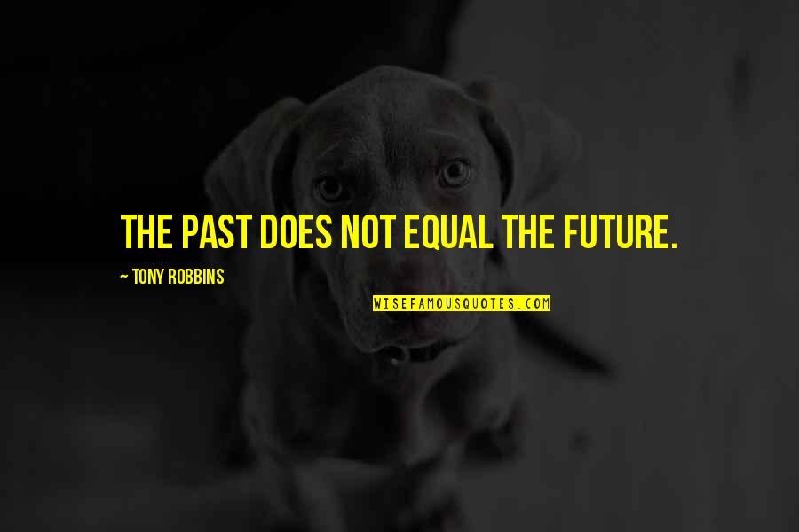 Selfexistent Quotes By Tony Robbins: The past does not equal the future.