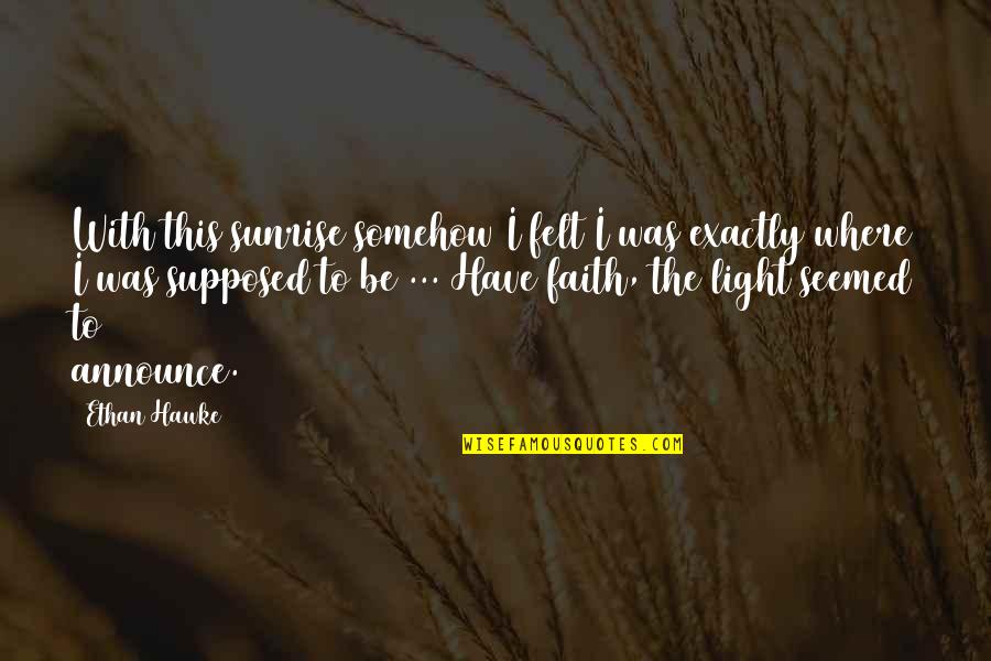 Selfhelp Quotes And Quotes By Ethan Hawke: With this sunrise somehow I felt I was Selfhelp Quotes And Quotes By Ethan Hawke: With this sunrise somehow I felt I was