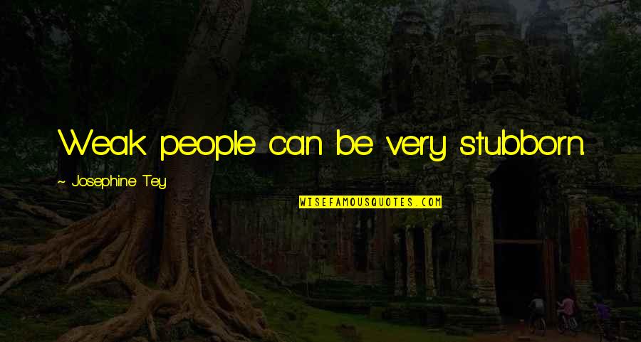 Selfhelp Quotes And Quotes By Josephine Tey: Weak people can be very stubborn. Selfhelp Quotes And Quotes By Josephine Tey: Weak people can be very stubborn.