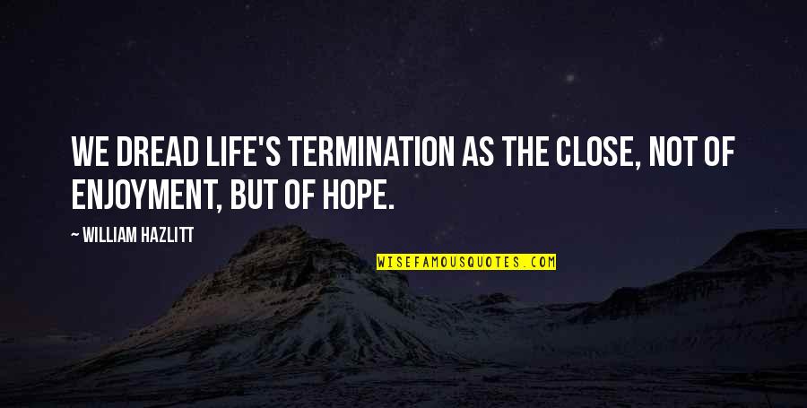 Selfhelp Quotes And Quotes By William Hazlitt: We dread life's termination as the close, not