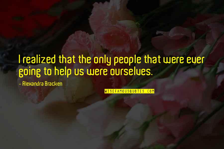 Selfhelp Quotes By Alexandra Bracken: I realized that the only people that were Selfhelp Quotes By Alexandra Bracken: I realized that the only people that were