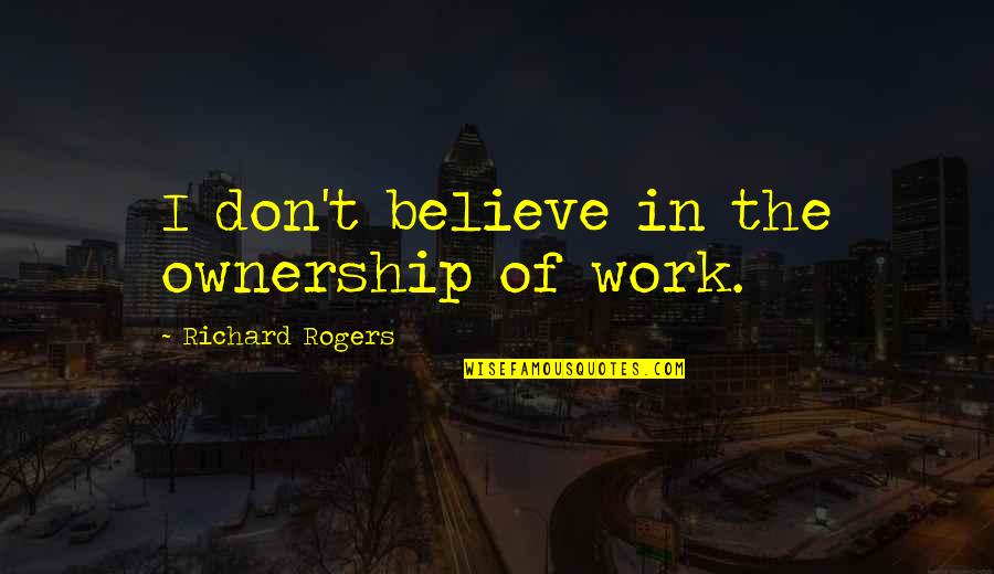 Selfie Caption Quotes By Richard Rogers: I don't believe in the ownership of work.
