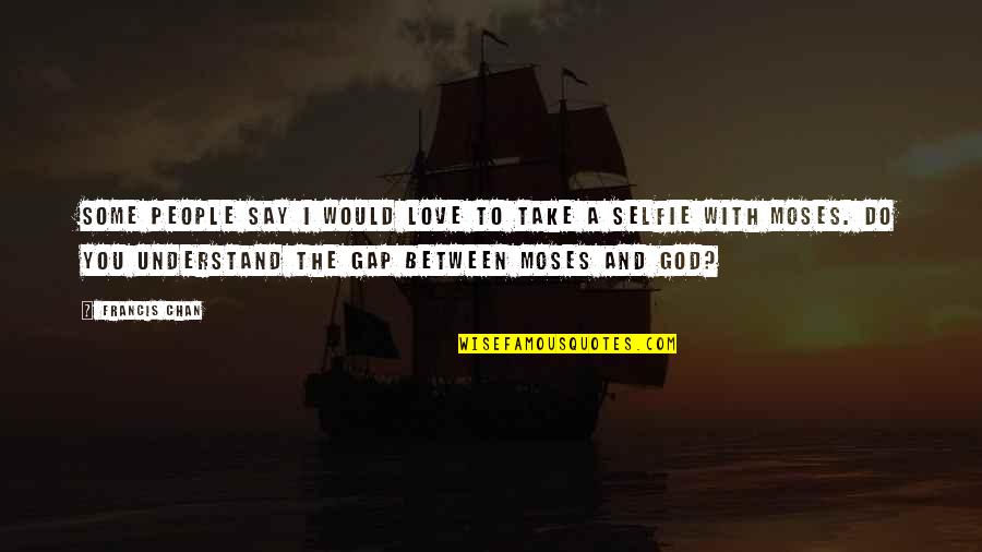 Selfie Love Quotes By Francis Chan: Some people say I would love to take