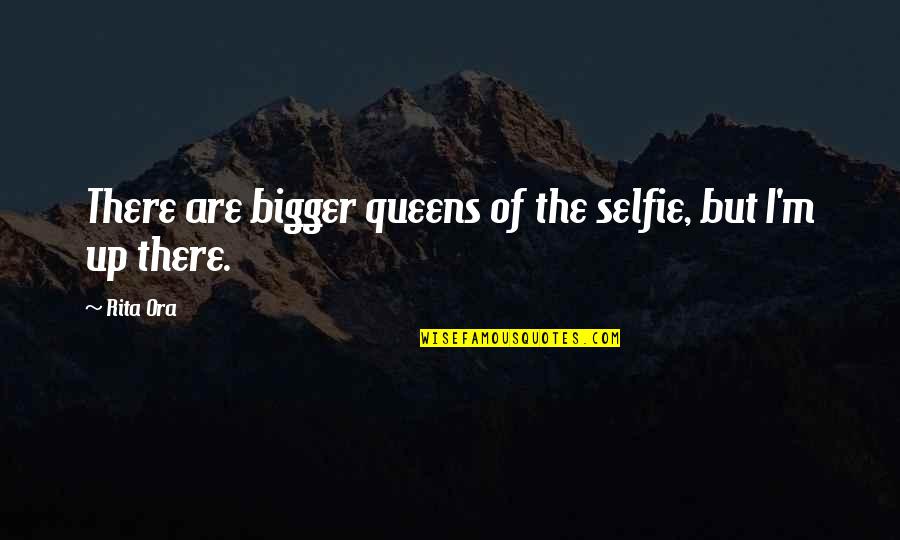 Selfie Queens Quotes By Rita Ora: There are bigger queens of the selfie, but