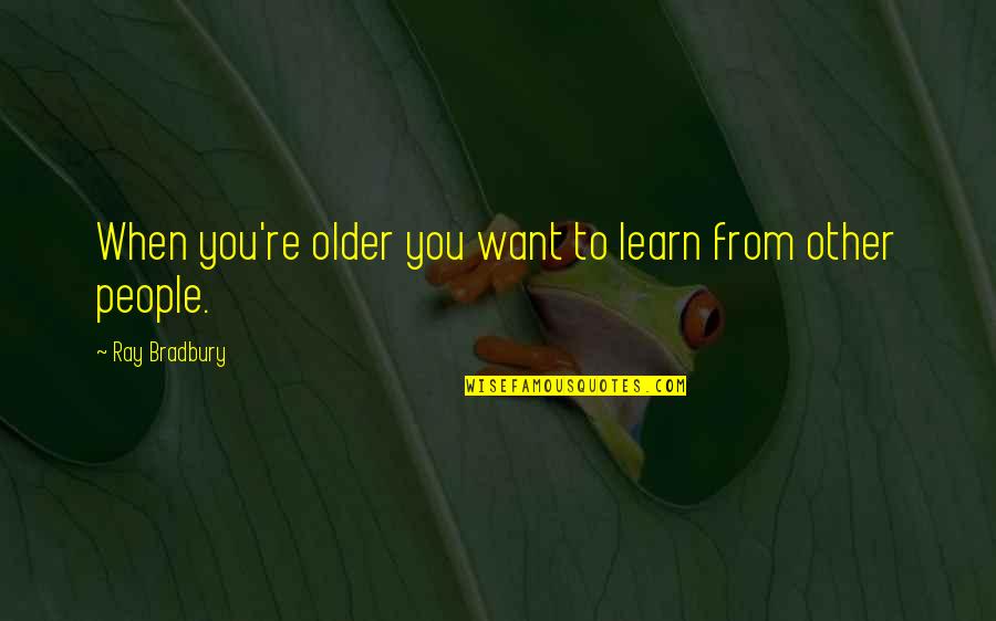 Selfie With Best Friend Quotes By Ray Bradbury: When you're older you want to learn from