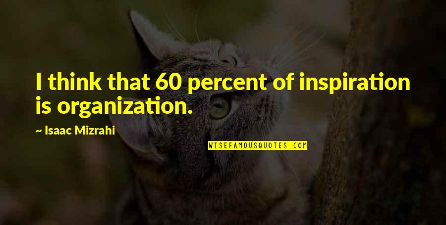 Selfindulgence's Quotes By Isaac Mizrahi: I think that 60 percent of inspiration is