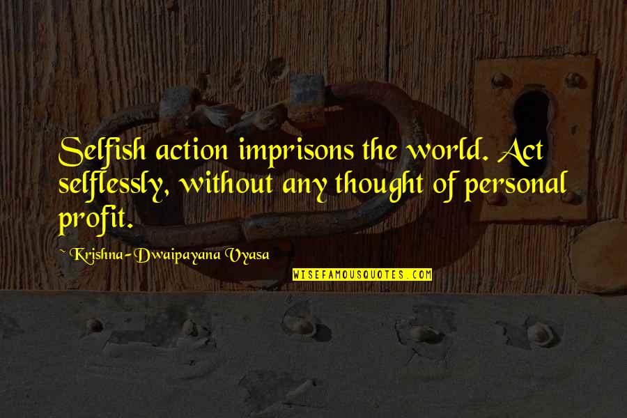 Selfish Act Quotes By Krishna-Dwaipayana Vyasa: Selfish action imprisons the world. Act selflessly, without Selfish Act Quotes By Krishna-Dwaipayana Vyasa: Selfish action imprisons the world. Act selflessly, without