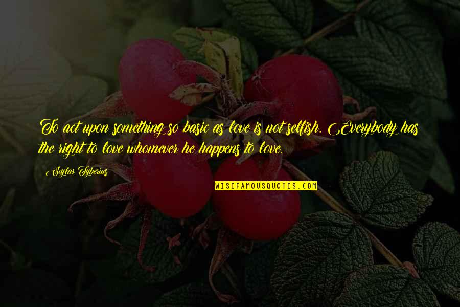Selfish Act Quotes By Scylar Tyberius: To act upon something so basic as love