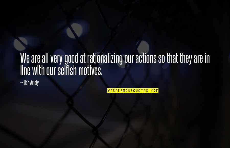 Selfish Actions Quotes By Dan Ariely: We are all very good at rationalizing our
