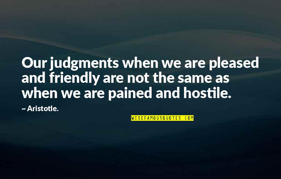 Selfish Acts Quotes By Aristotle.: Our judgments when we are pleased and friendly