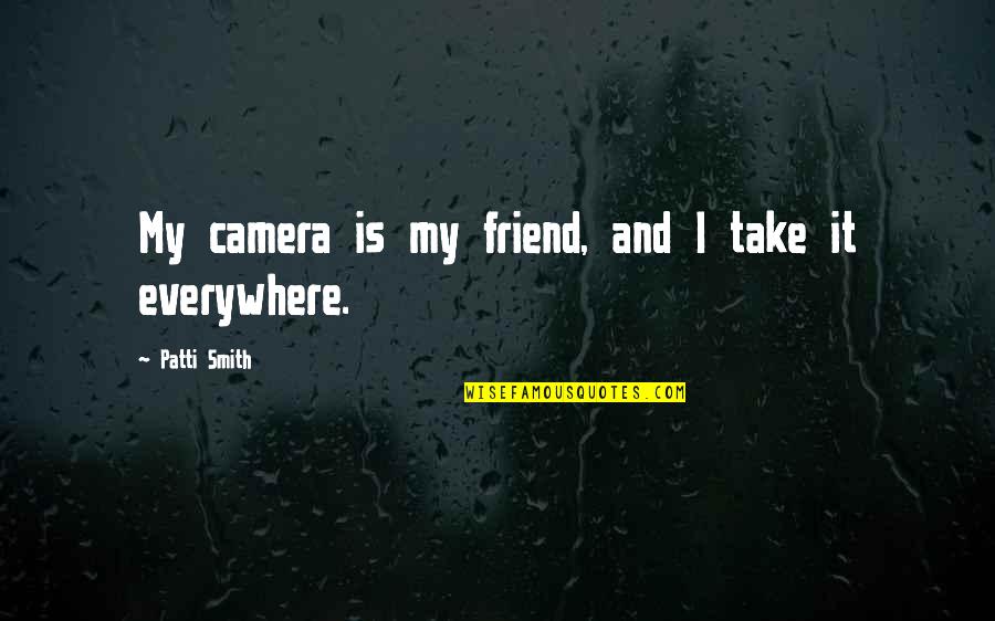 Selfish Acts Quotes By Patti Smith: My camera is my friend, and I take