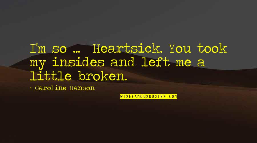 Selfish And Mean Friends Quotes By Caroline Hanson: I'm so ... Heartsick. You took my insides