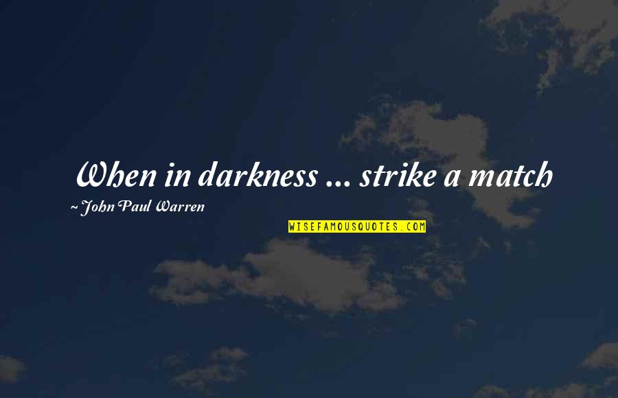 Selfish And Self Centered Quotes By John Paul Warren: When in darkness ... strike a match