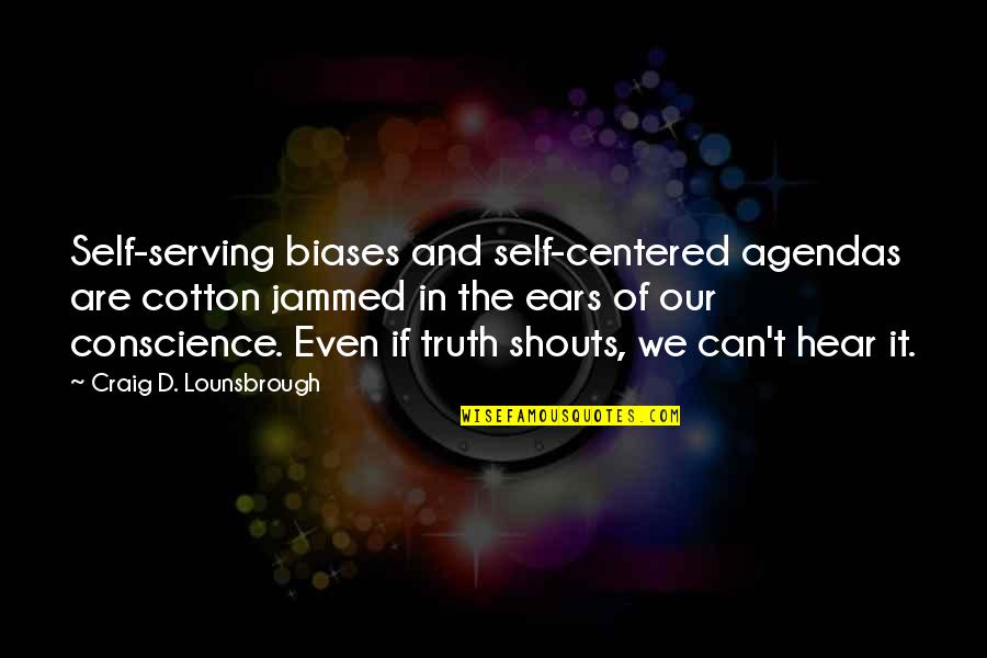 Selfish And Selfless Quotes By Craig D. Lounsbrough: Self-serving biases and self-centered agendas are cotton jammed