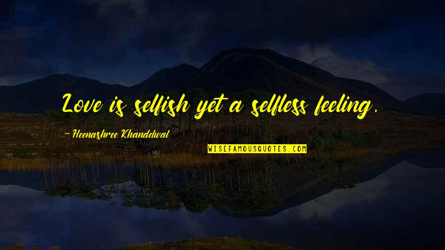 Selfish And Selfless Quotes By Heenashree Khandelwal: Love is selfish yet a selfless feeling.