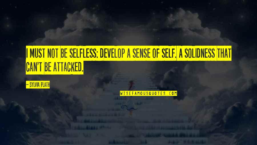 Selfish And Selfless Quotes By Sylvia Plath: I must not be selfless: develop a sense