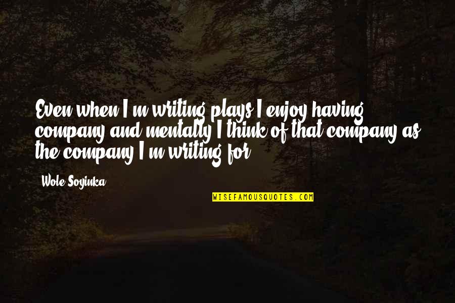 Selfish Bano Quotes By Wole Soyinka: Even when I'm writing plays I enjoy having