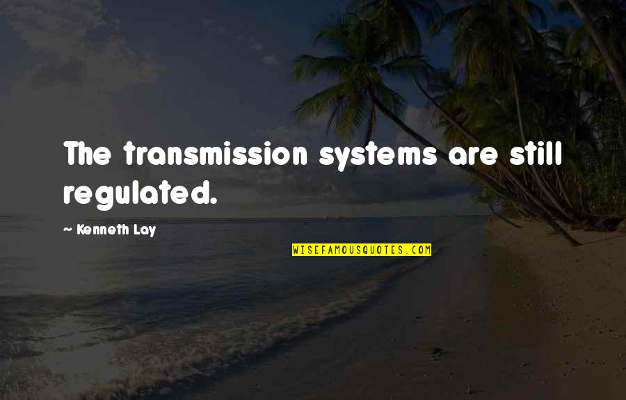 Selfish Boyfriend Quotes By Kenneth Lay: The transmission systems are still regulated.